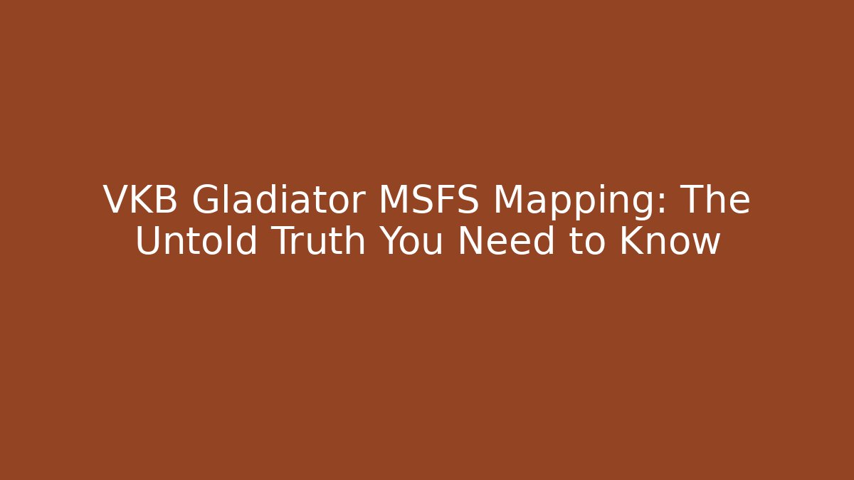 VKB Gladiator MSFS Mapping: The Untold Truth You Need to Know
