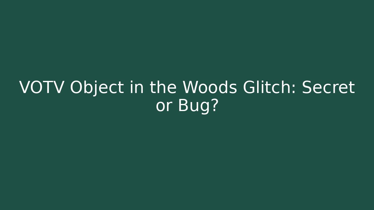 VOTV Object in the Woods Glitch: Secret or Bug?
