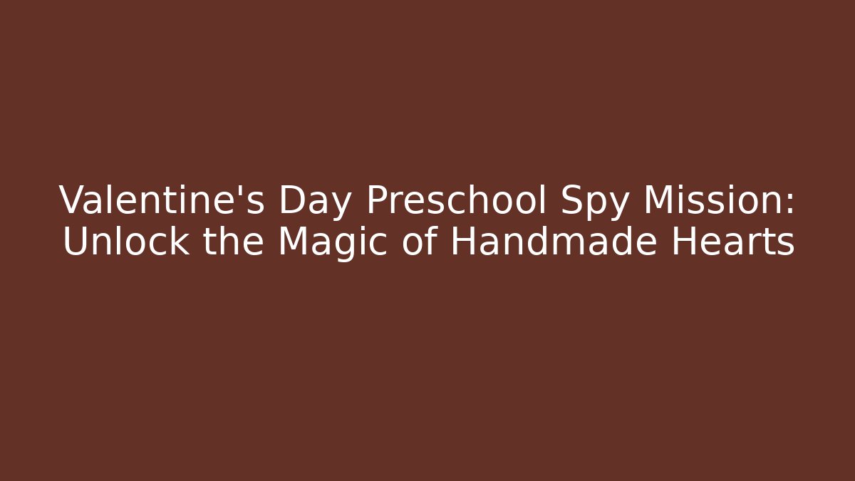 Valentine’s Day Preschool Spy Mission: Unlock the Magic of Handmade Hearts