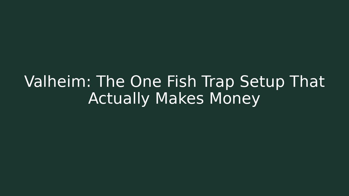 Valheim: The One Fish Trap Setup That Actually Makes Money