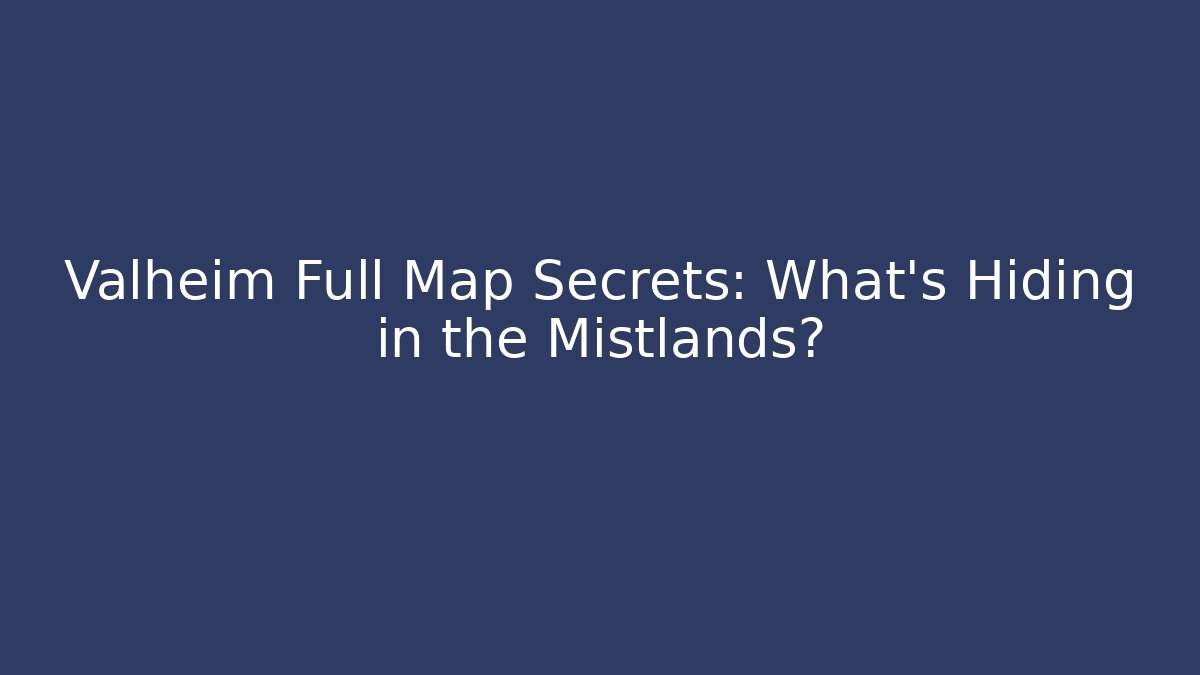 Valheim Full Map Secrets: What’s Hiding in the Mistlands?