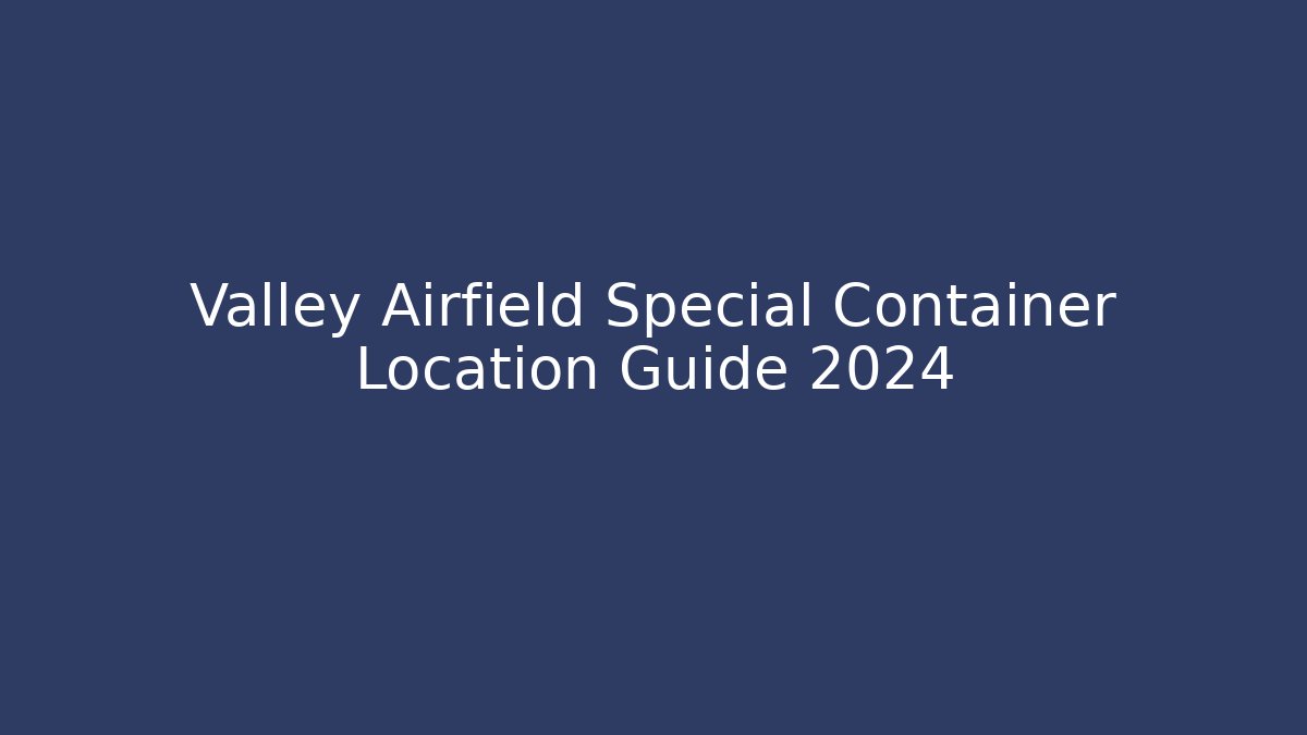 Valley Airfield Special Container Location Guide 2024