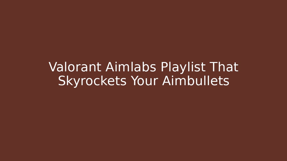 Valorant Aimlabs Playlist That Skyrockets Your Aimbullets