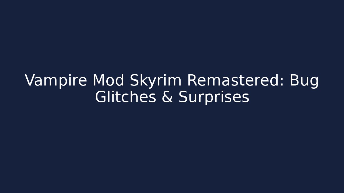Vampire Mod Skyrim Remastered: Bug Glitches & Surprises