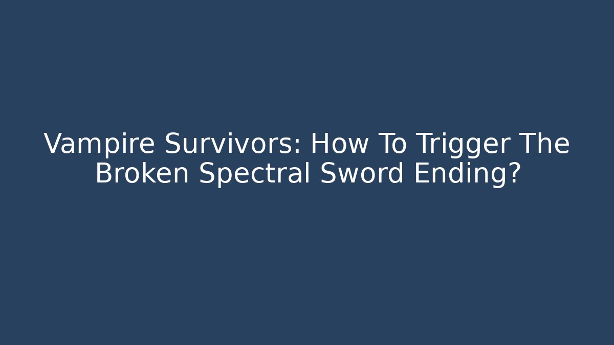 Vampire Survivors: How To Trigger The Broken Spectral Sword Ending?