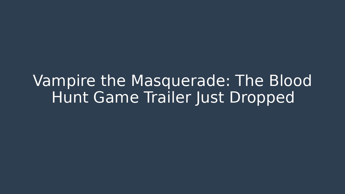 Vampire the Masquerade: The Blood Hunt Game Trailer Just Dropped - Boomer Naturals