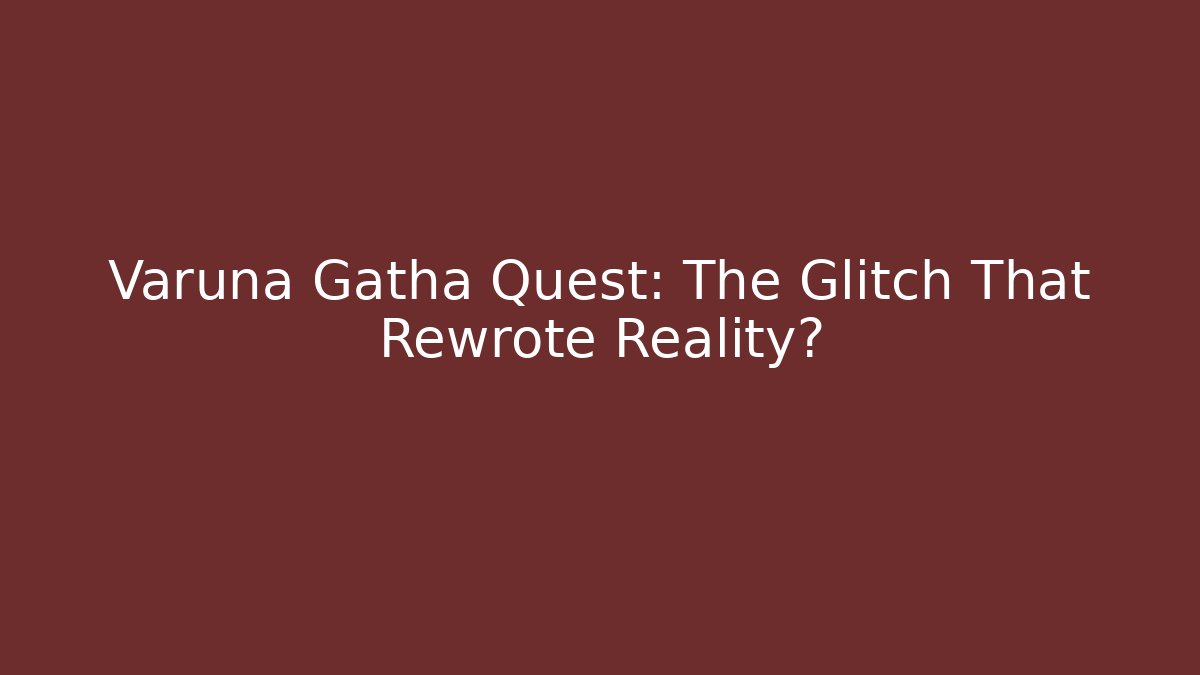 Varuna Gatha Quest: The Glitch That Rewrote Reality?