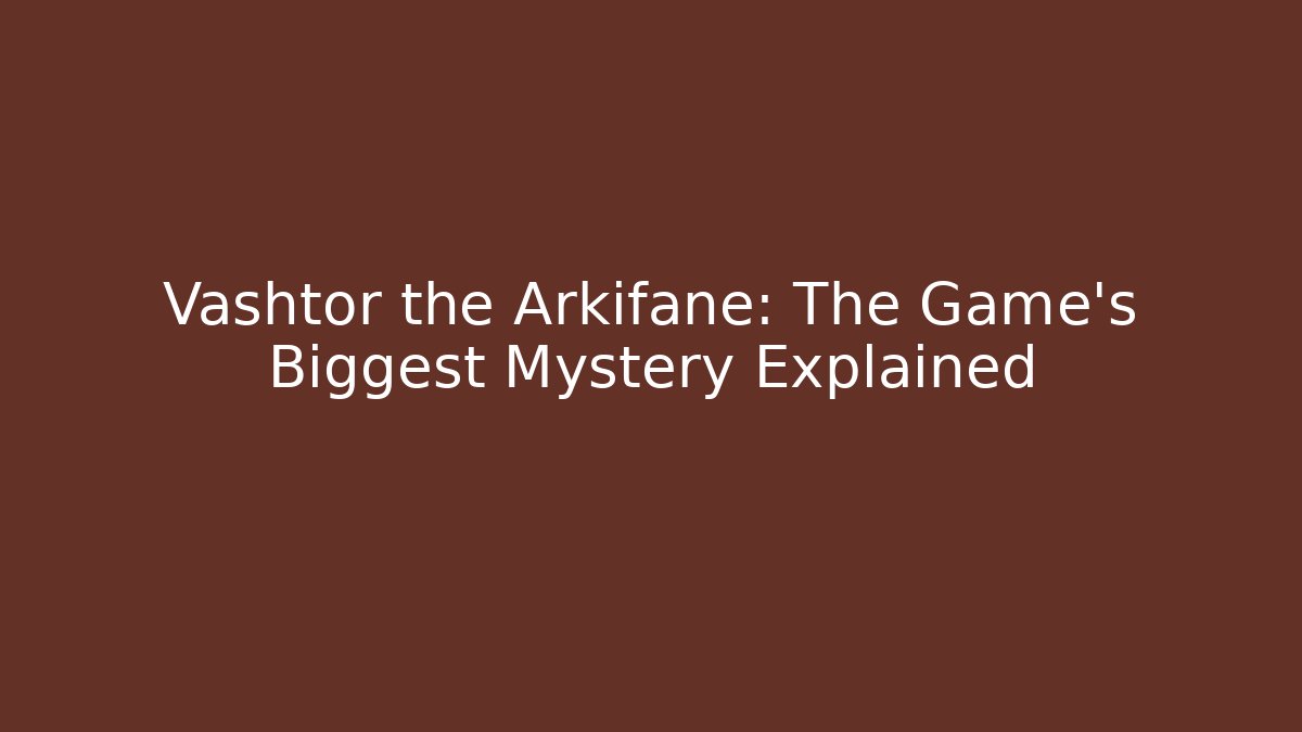 Vashtor the Arkifane: The Game’s Biggest Mystery Explained - Boomer Naturals