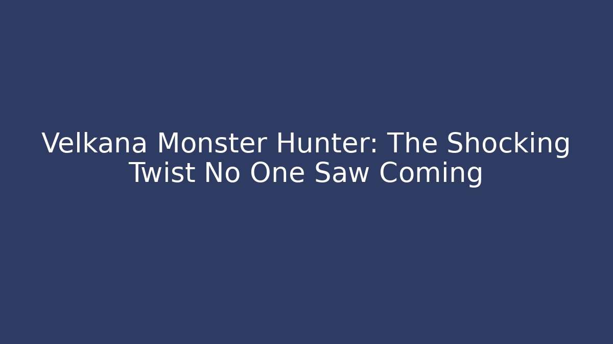 Velkana Monster Hunter: The Shocking Twist No One Saw Coming