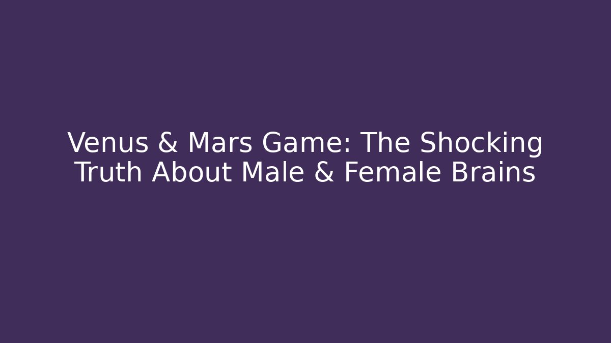 Venus & Mars Game: The Shocking Truth About Male & Female Brains