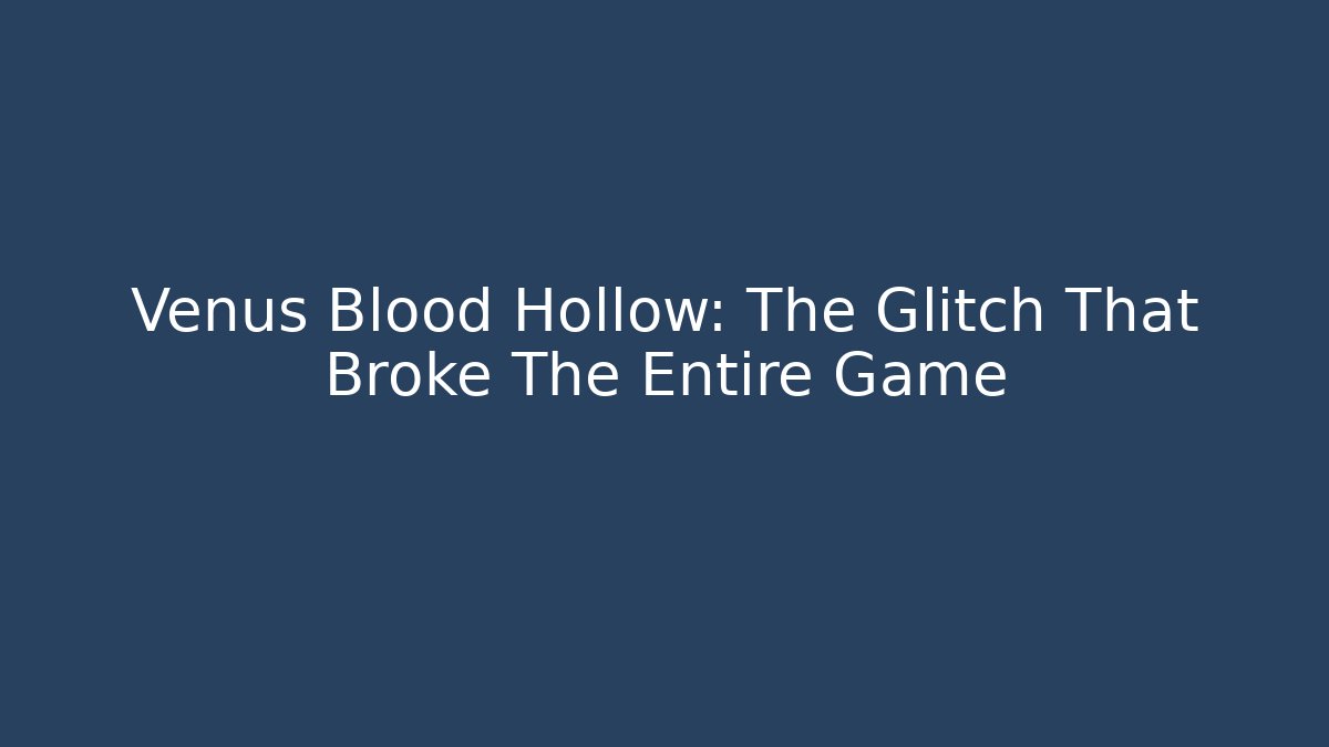 Venus Blood Hollow: The Glitch That Broke The Entire Game