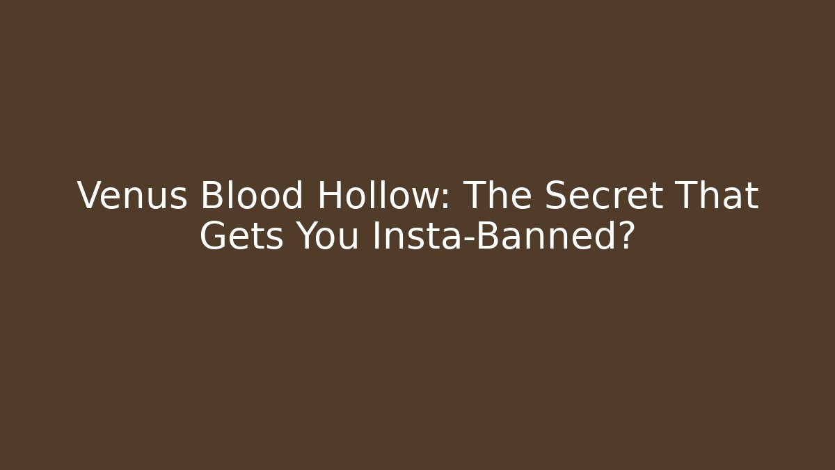 Venus Blood Hollow: The Secret That Gets You Insta-Banned?