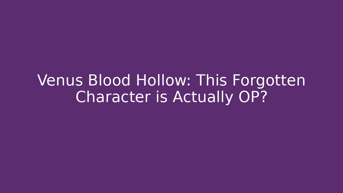 Venus Blood Hollow: This Forgotten Character is Actually OP?