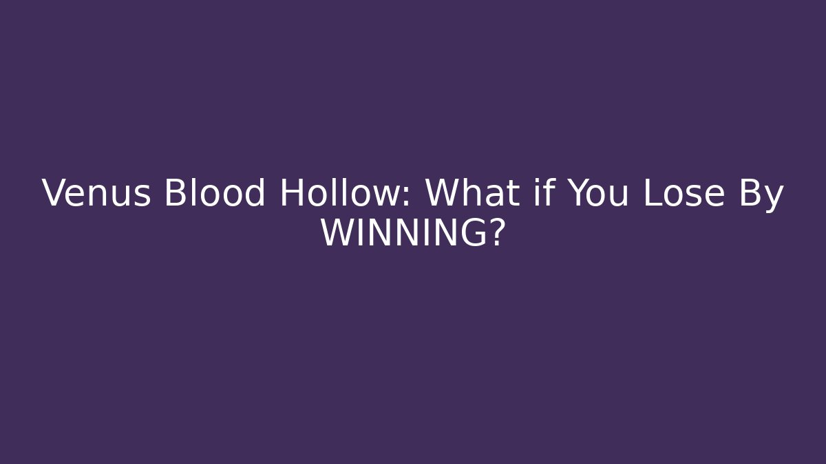 Venus Blood Hollow: What if You Lose By WINNING?