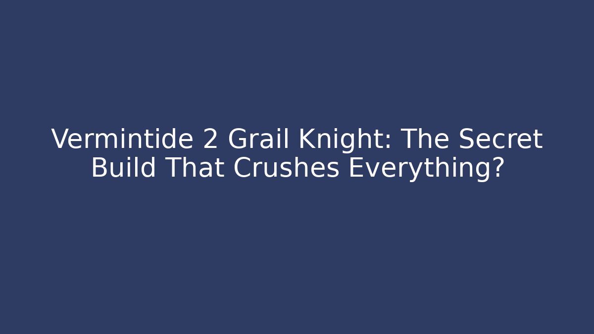 Vermintide 2 Grail Knight: The Secret Build That Crushes Everything?
