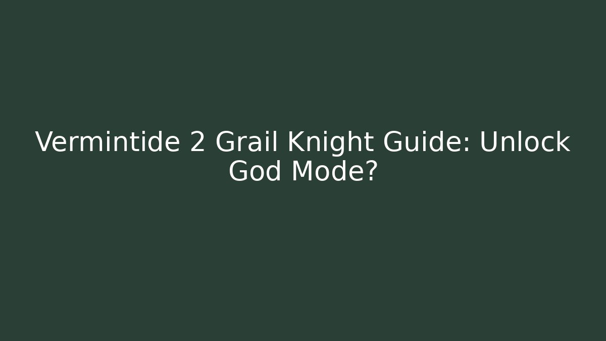 Vermintide 2 Grail Knight Guide: Unlock God Mode?