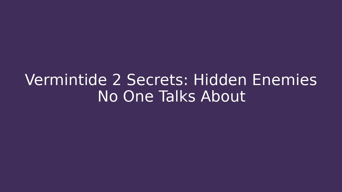 Vermintide 2 Secrets: Hidden Enemies No One Talks About