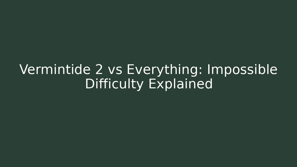 Vermintide 2 vs Everything: Impossible Difficulty Explained