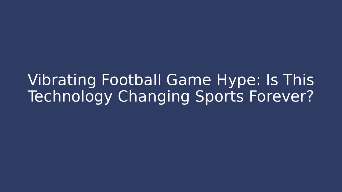 Vibrating Football Game Hype: Is This Technology Changing Sports Forever?