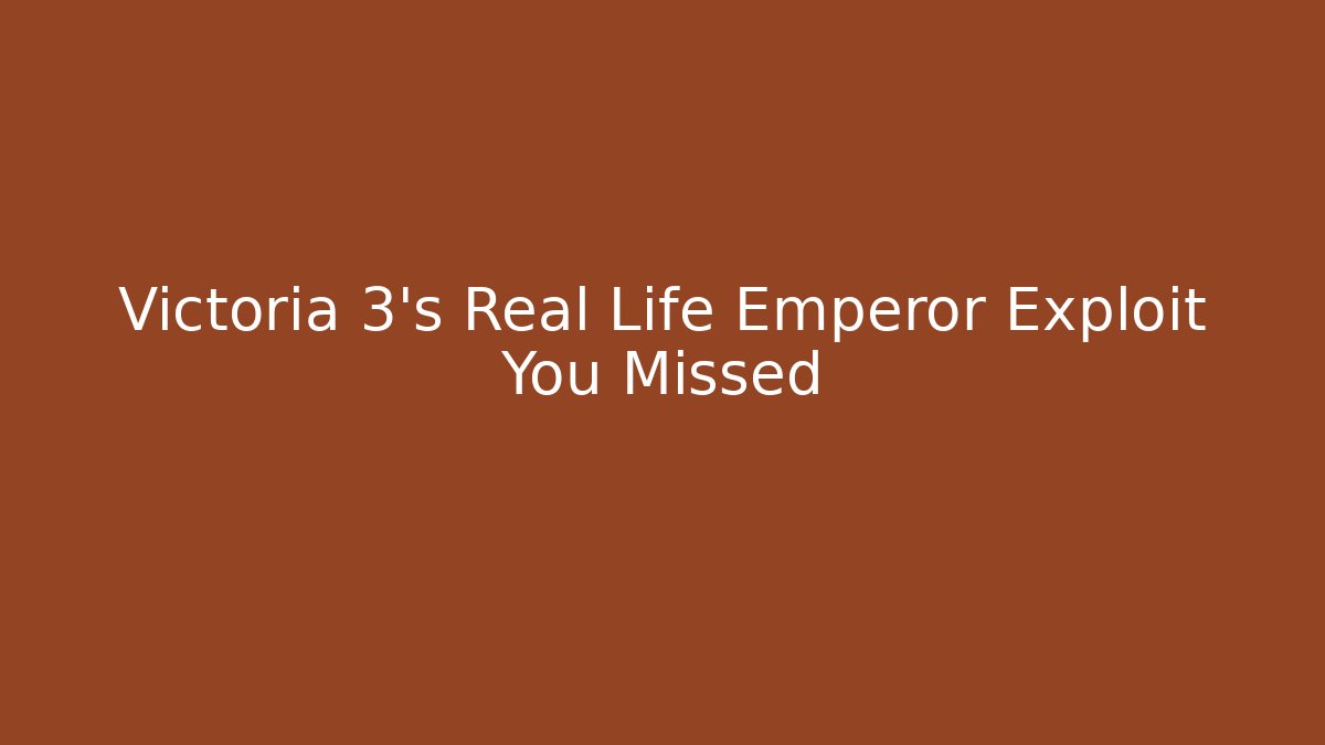 Victoria 3's Real Life Emperor Exploit You Missed