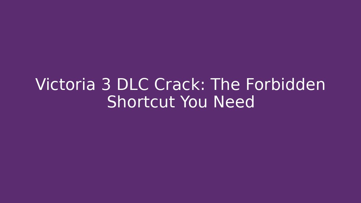 Victoria 3 DLC Crack: The Forbidden Shortcut You Need