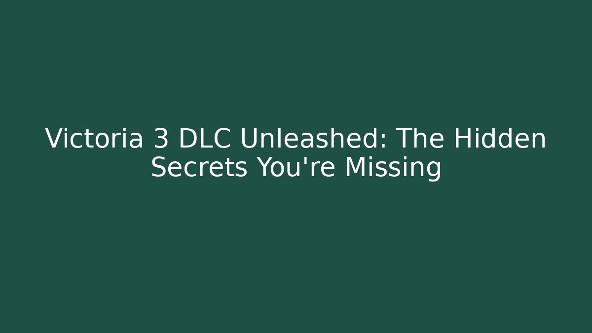Victoria 3 DLC Unleashed: The Hidden Secrets You’re Missing