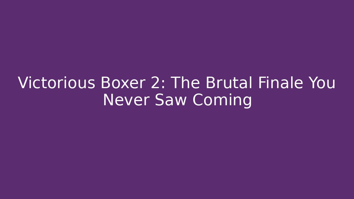 Victorious Boxer 2: The Brutal Finale You Never Saw Coming