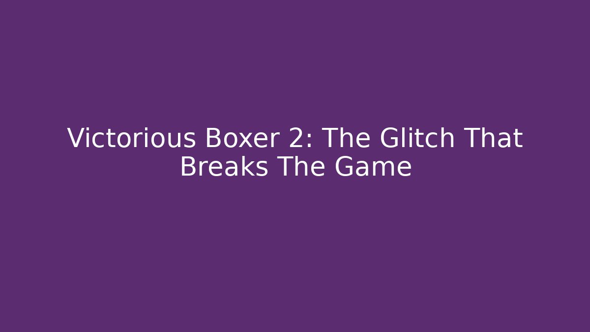 Victorious Boxer 2: The Glitch That Breaks The Game