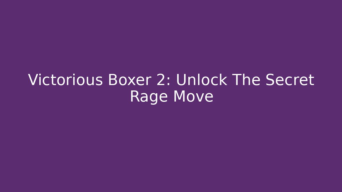 Victorious Boxer 2: Unlock The Secret Rage Move