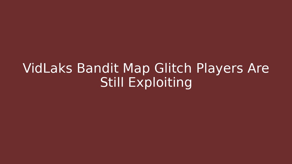 VidLaks Bandit Map Glitch Players Are Still Exploiting - Boomer Naturals