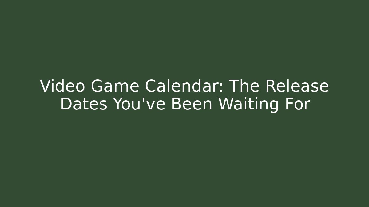 Video Game Calendar: The Release Dates You’ve Been Waiting For
