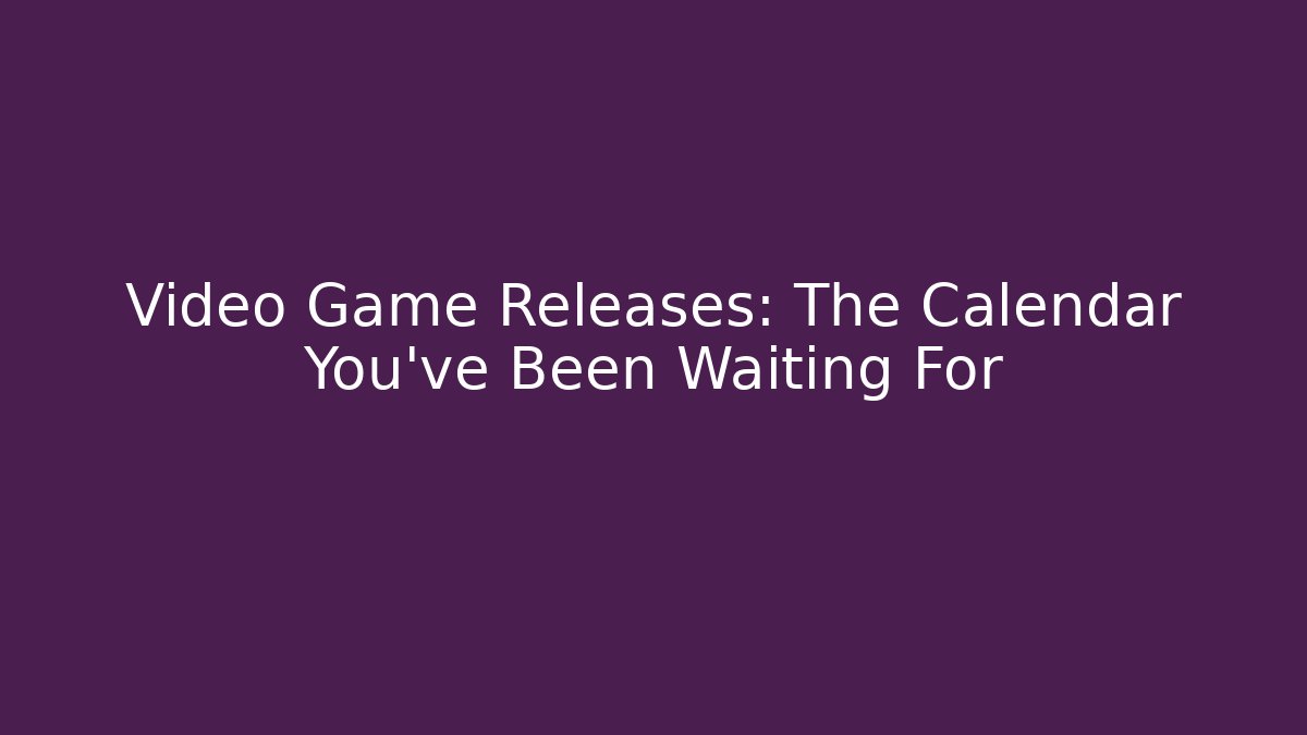 Video Game Releases: The Calendar You’ve Been Waiting For