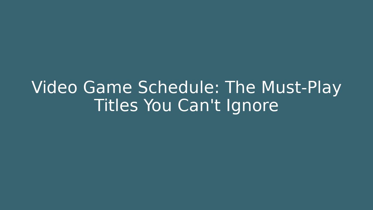 Video Game Schedule: The Must-Play Titles You Can’t Ignore