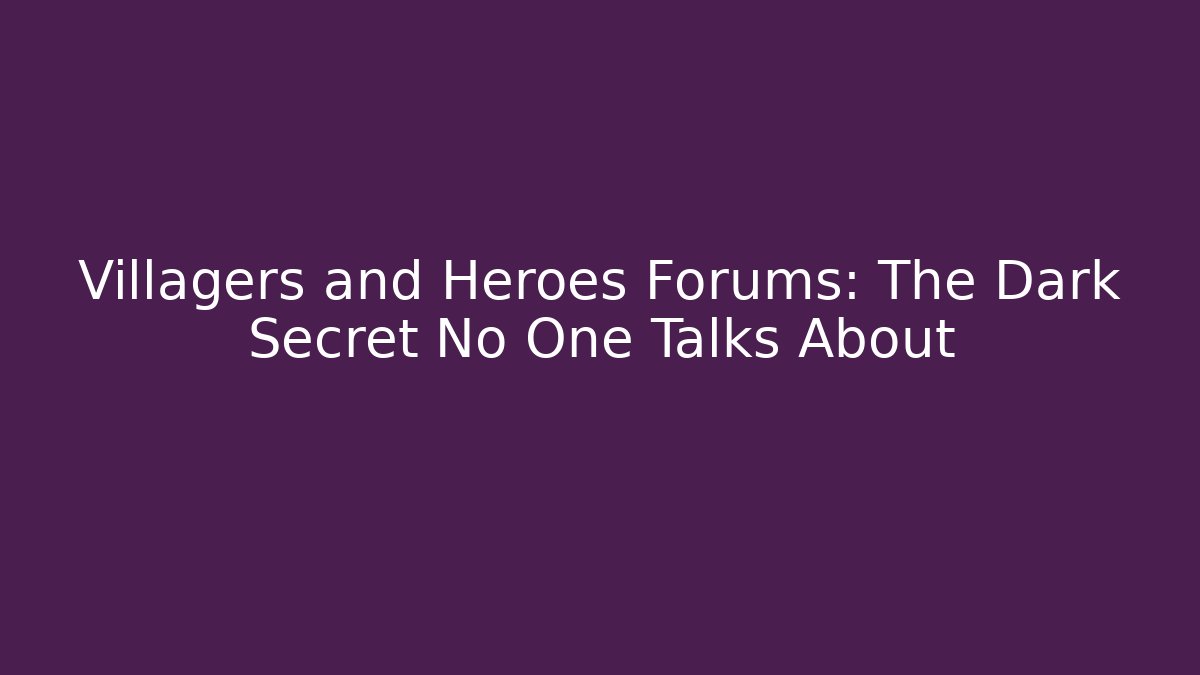 Villagers and Heroes Forums: The Dark Secret No One Talks About