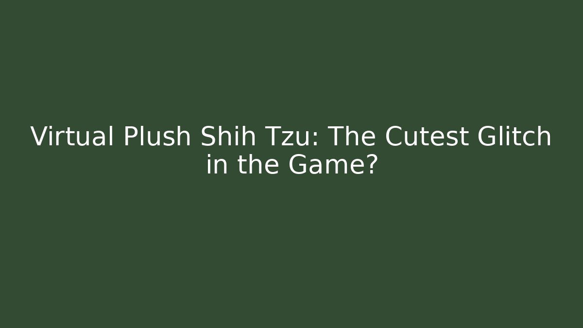 Virtual Plush Shih Tzu: The Cutest Glitch in the Game?