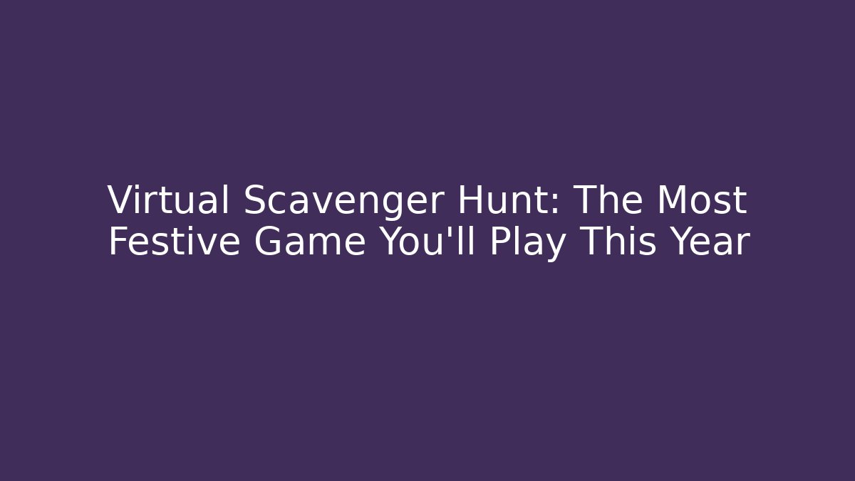 Virtual Scavenger Hunt: The Most Festive Game You'll Play This Year