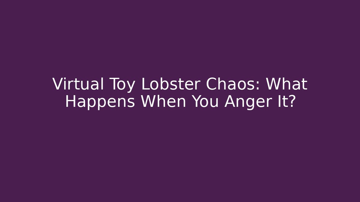 Virtual Toy Lobster Chaos: What Happens When You Anger It?