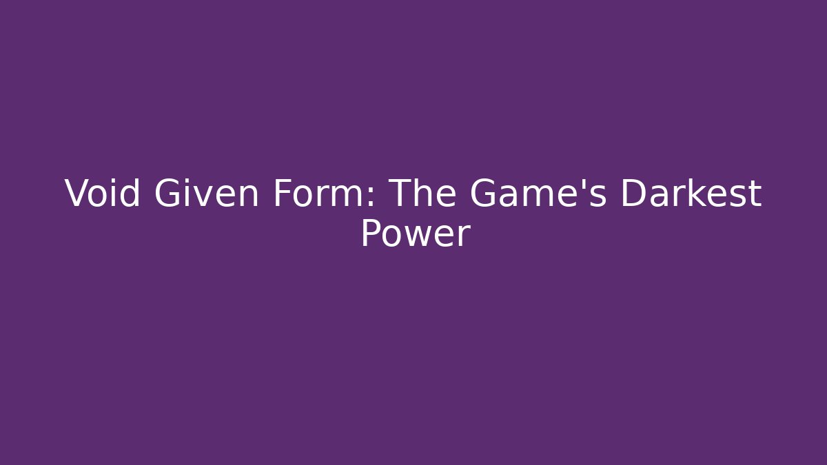 Void Given Form: The Game's Darkest Power