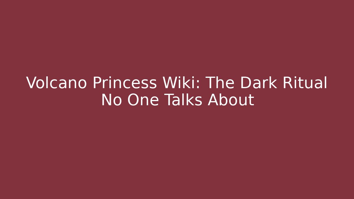 Volcano Princess Wiki: The Dark Ritual No One Talks About