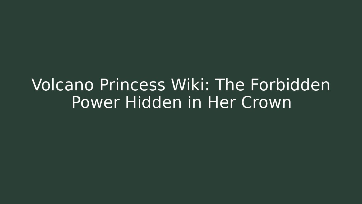 Volcano Princess Wiki: The Forbidden Power Hidden in Her Crown