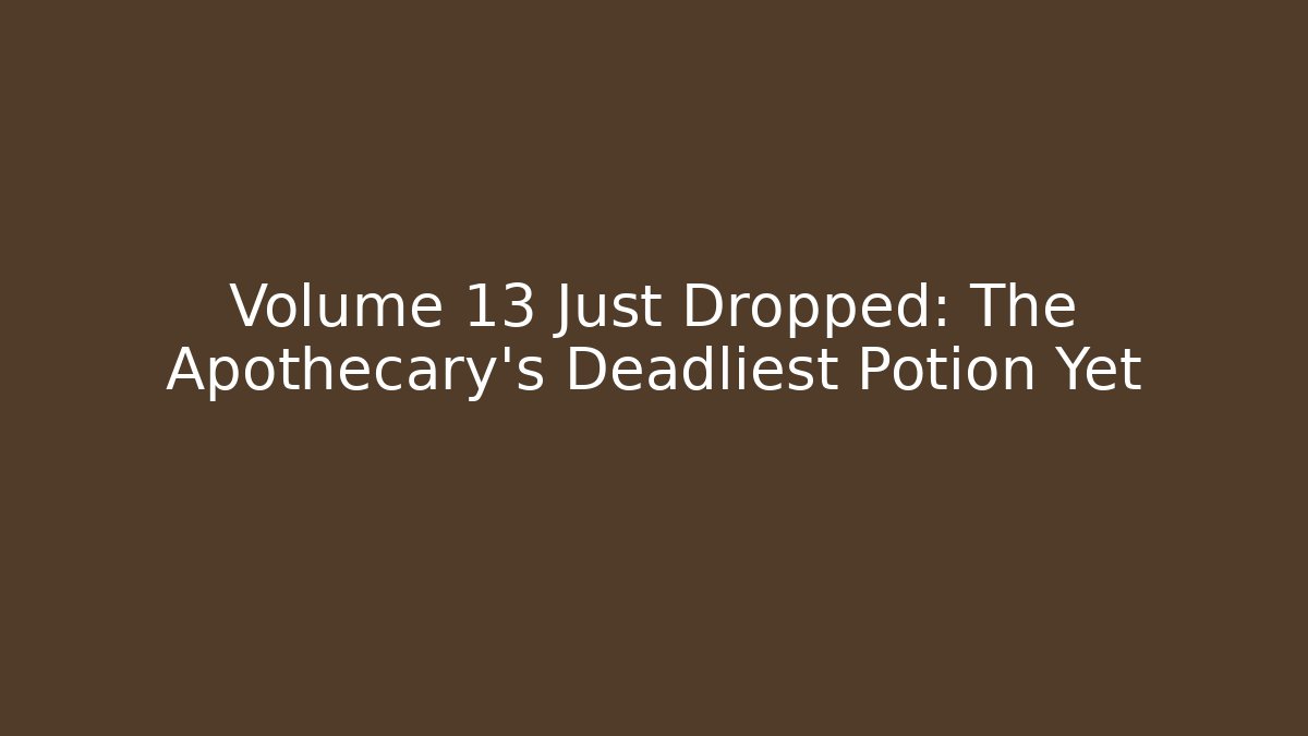 Volume 13 Just Dropped: The Apothecary's Deadliest Potion Yet