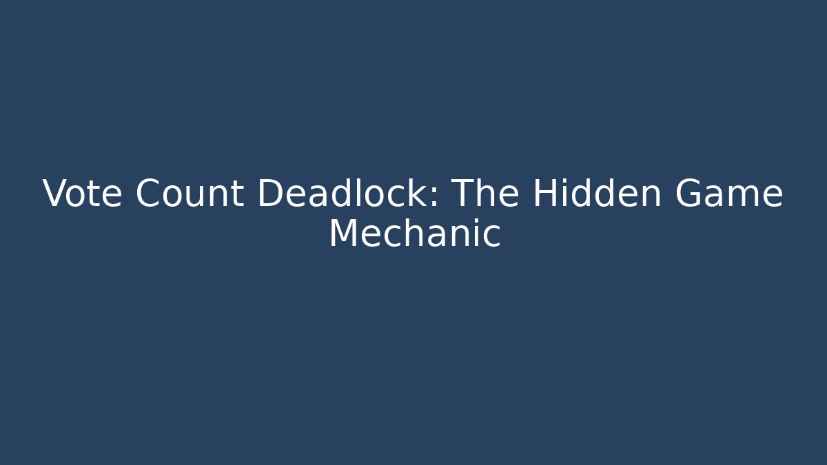 Vote Count Deadlock: The Hidden Game Mechanic