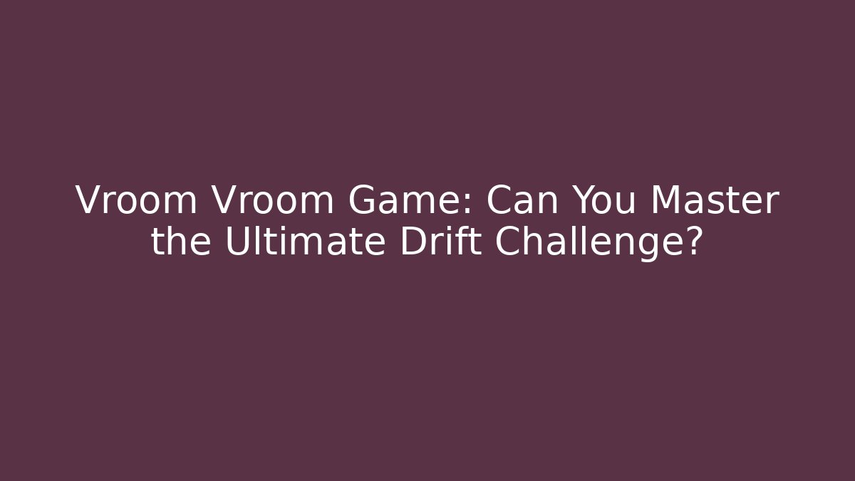 Vroom Vroom Game: Can You Master the Ultimate Drift Challenge?