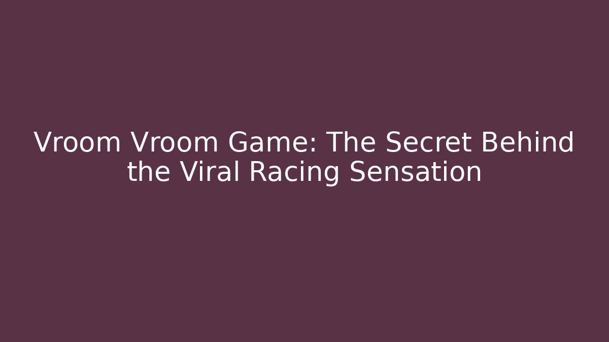 Vroom Vroom Game: The Secret Behind the Viral Racing Sensation