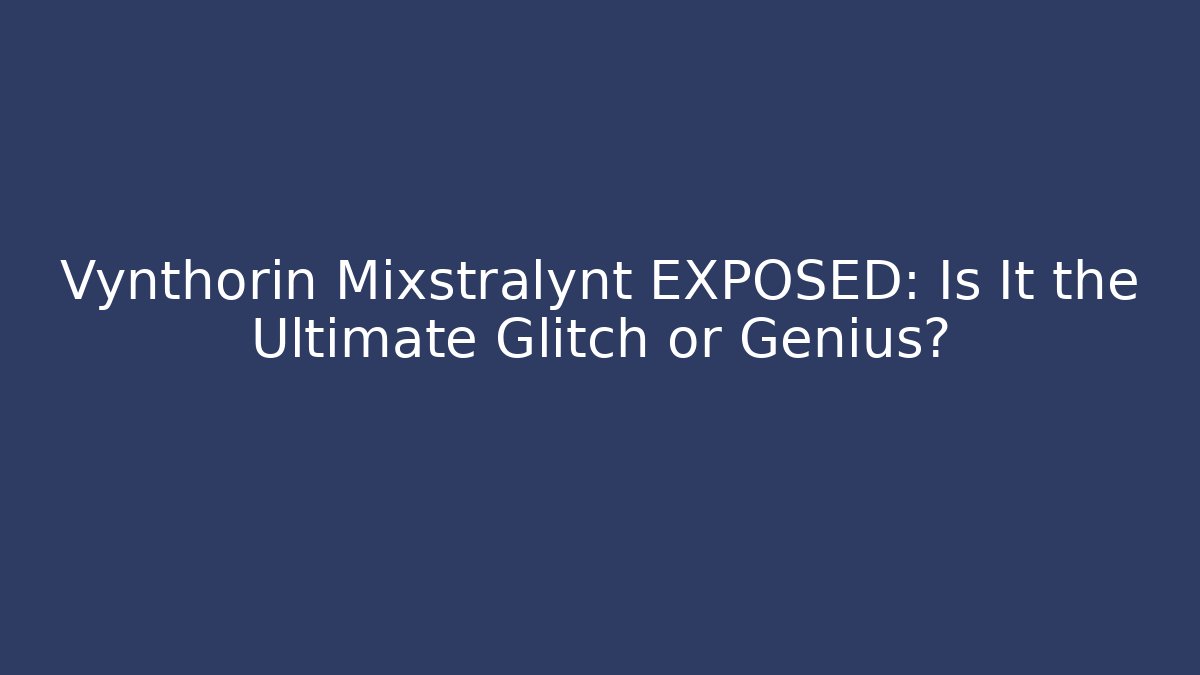 Vynthorin Mixstralynt EXPOSED: Is It the Ultimate Glitch or Genius?