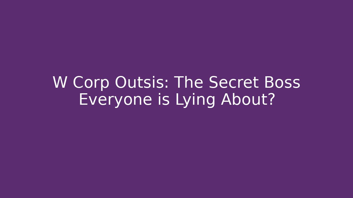 W Corp Outsis: The Secret Boss Everyone is Lying About?