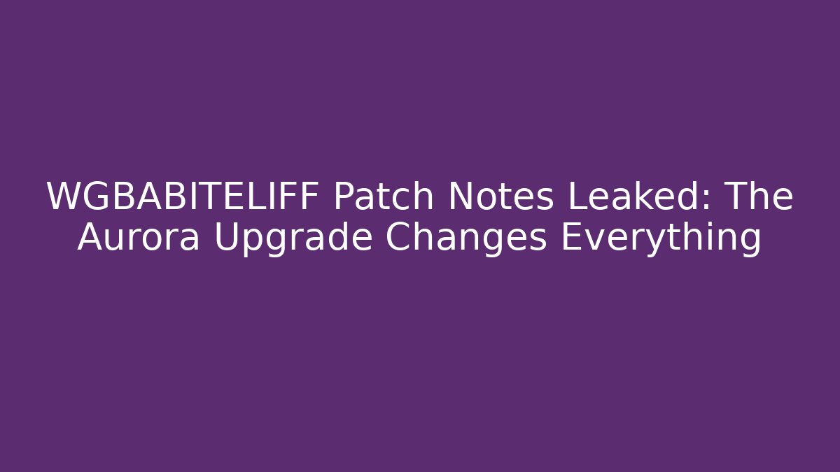 WGBABITELIFF Patch Notes Leaked: The Aurora Upgrade Changes Everything - Boomer Naturals