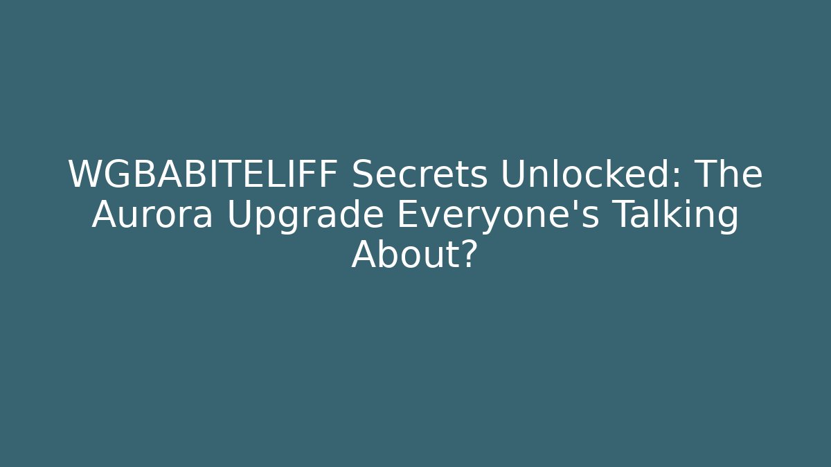 WGBABITELIFF Secrets Unlocked: The Aurora Upgrade Everyone’s Talking About?