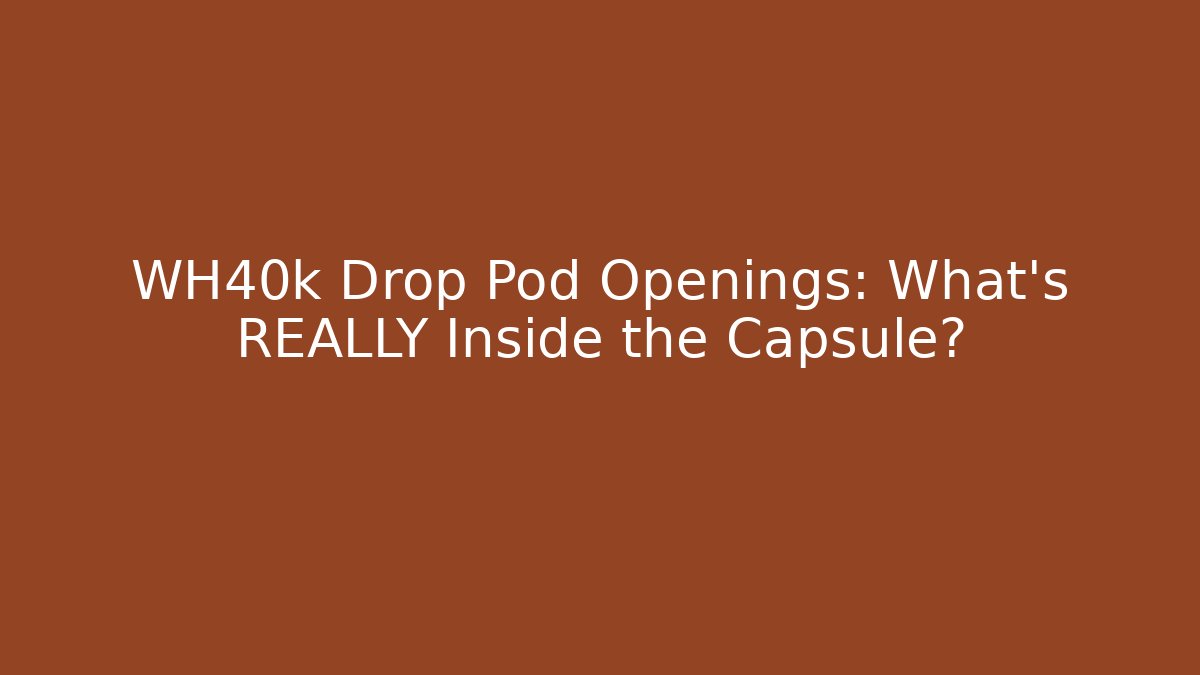WH40k Drop Pod Openings: What's REALLY Inside the Capsule?