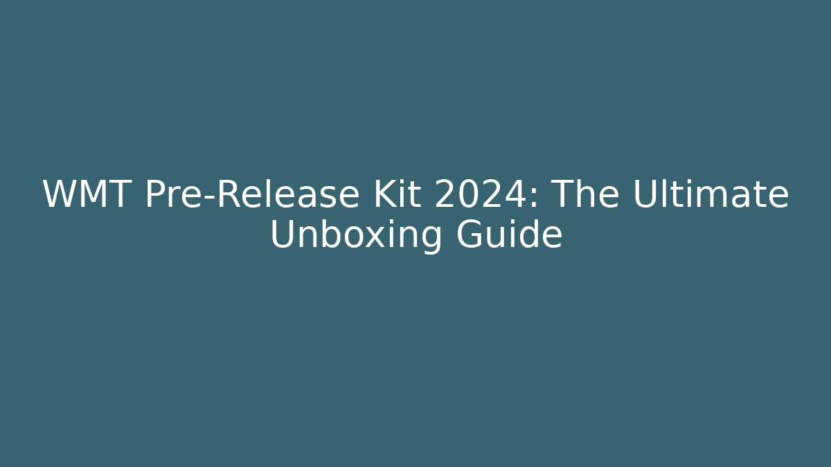 WMT Pre-Release Kit 2024: The Ultimate Unboxing Guide